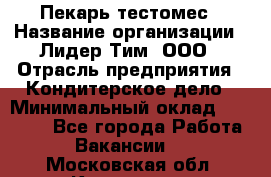 Пекарь-тестомес › Название организации ­ Лидер Тим, ООО › Отрасль предприятия ­ Кондитерское дело › Минимальный оклад ­ 25 000 - Все города Работа » Вакансии   . Московская обл.,Климовск г.